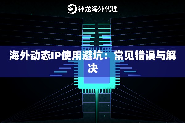 海外动态IP使用避坑：常见错误与解决