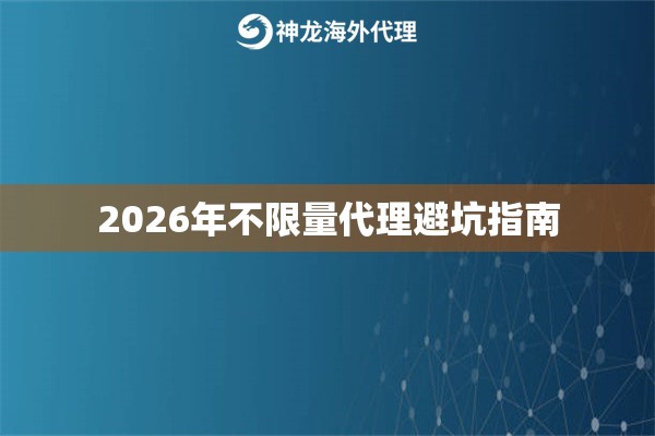 2026年不限量代理避坑指南