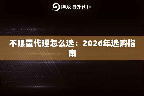 不限量代理怎么选：2026年选购指南