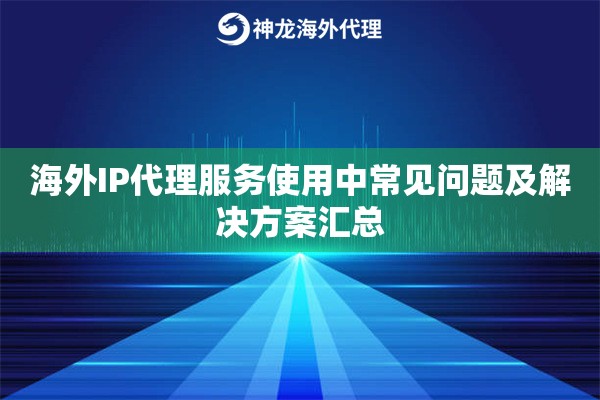 海外IP代理服务使用中常见问题及解决方案汇总 海外IP代理服务使用中常见问题及解决方案汇总