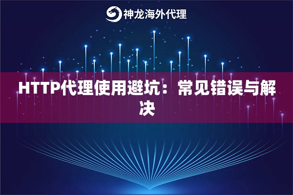 HTTP代理使用避坑:常见错误与解决 HTTP代理使用避坑:常见错误与解决
