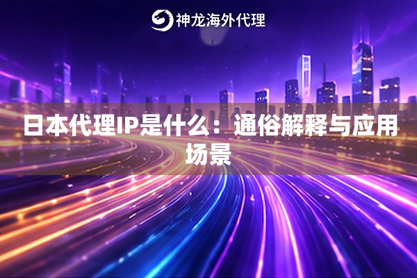 日本代理IP是什么：通俗解释与应用场景