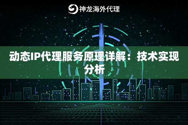 动态IP代理服务原理详解:技术实现分析 动态IP代理服务原理详解:技术实现分析