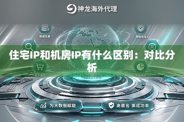住宅IP和机房IP有什么区别:对比分析 住宅IP和机房IP有什么区别:对比分析