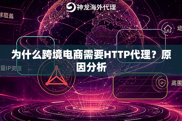 为什么跨境电商需要HTTP代理?原因分析 为什么跨境电商需要HTTP代理?原因分析