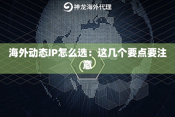 海外动态IP怎么选：这几个要点要注意