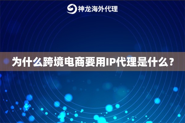 为什么跨境电商要用IP代理是什么？