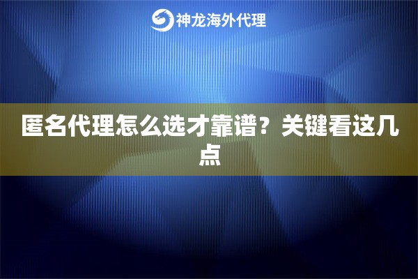 匿名代理怎么选才靠谱？关键看这几点