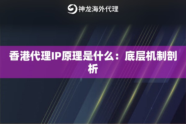 香港代理IP原理是什么：底层机制剖析