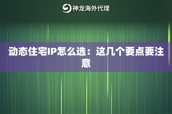 动态住宅IP怎么选：这几个要点要注意