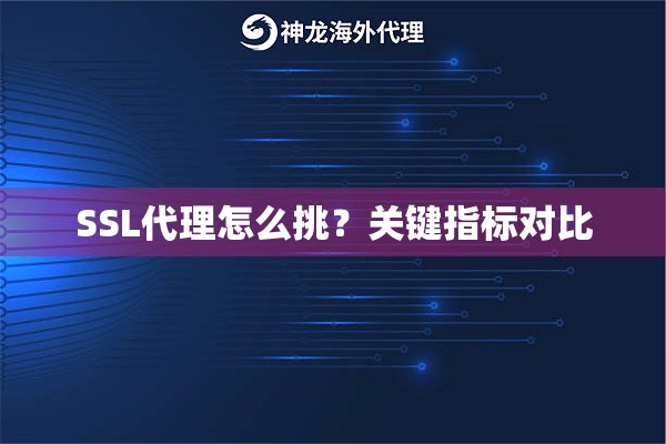SSL代理怎么挑?关键指标对比 SSL代理怎么挑?关键指标对比