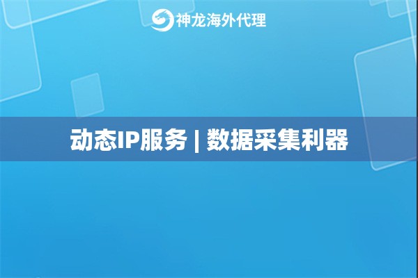 动态IP服务 | 数据采集利器