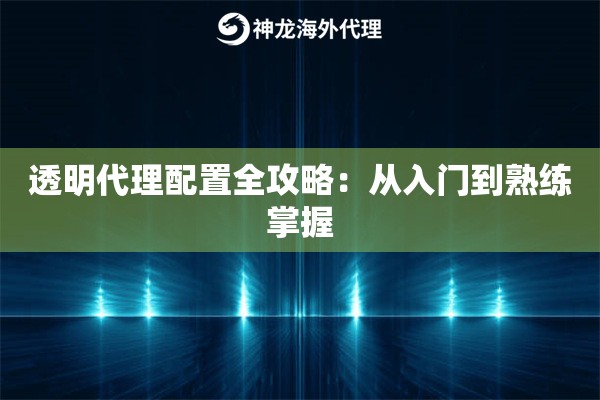 透明代理配置全攻略：从入门到熟练掌握