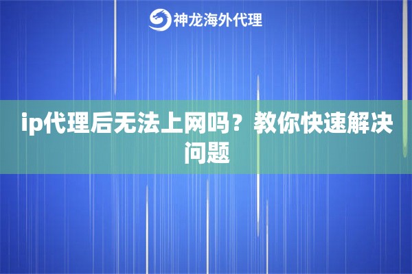 ip代理后无法上网吗？教你快速解决问题