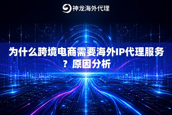 为什么跨境电商需要海外IP代理服务?原因分析 为什么跨境电商需要海外IP代理服务?原因分析