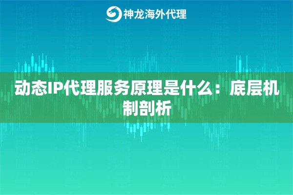 动态IP代理服务原理是什么：底层机制剖析