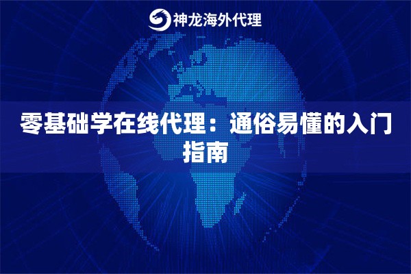零基础学在线代理:通俗易懂的入门指南 零基础学在线代理:通俗易懂的入门指南