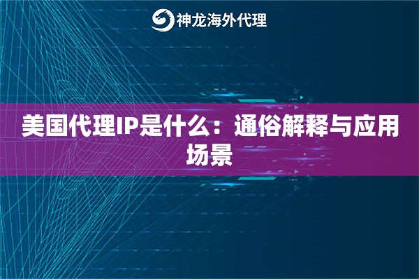 美国代理IP是什么:通俗解释与应用场景 美国代理IP是什么:通俗解释与应用场景