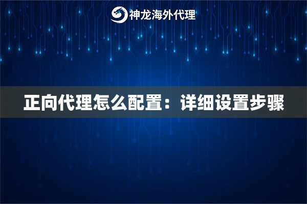 正向代理怎么配置：详细设置步骤
