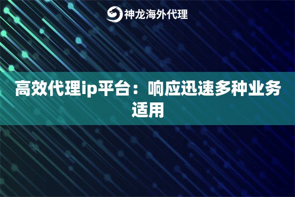 高效代理ip平台：响应迅速多种业务适用