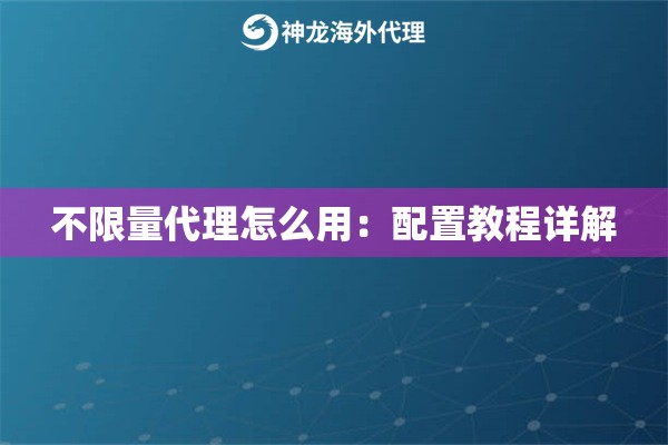 不限量代理怎么用：配置教程详解