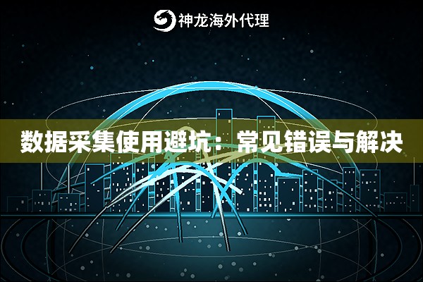数据采集使用避坑：常见错误与解决