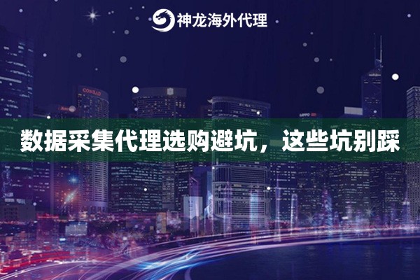 数据采集代理选购避坑，这些坑别踩