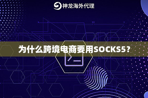 为什么跨境电商要用SOCKS5？