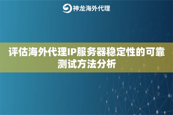 评估海外代理IP服务器稳定性的可靠测试方法分析