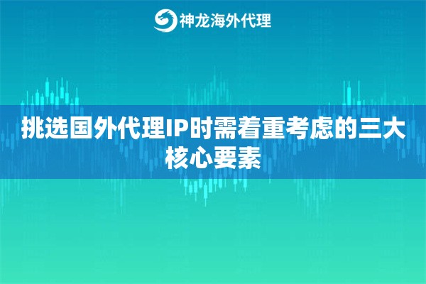 挑选国外代理IP时需着重考虑的三大核心要素