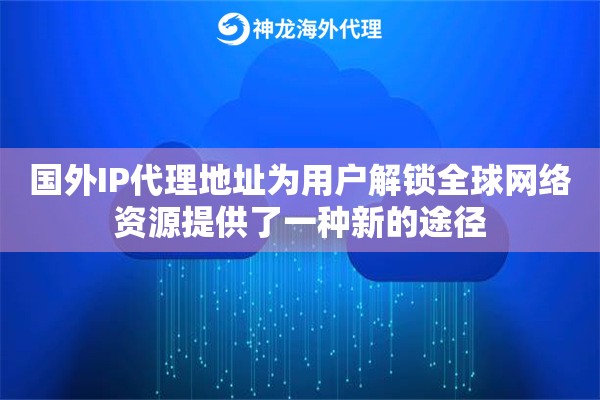 国外IP代理地址为用户解锁全球网络资源提供了一种新的途径