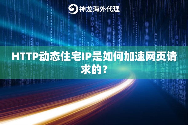 HTTP动态住宅IP是如何加速网页请求的？