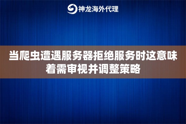 当爬虫遭遇服务器拒绝服务时这意味着需审视并调整策略