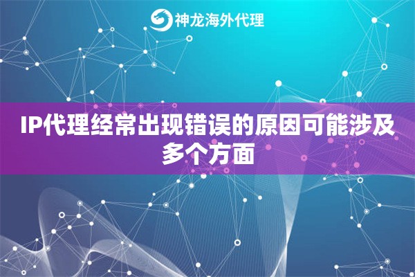 IP代理经常出现错误的原因可能涉及多个方面