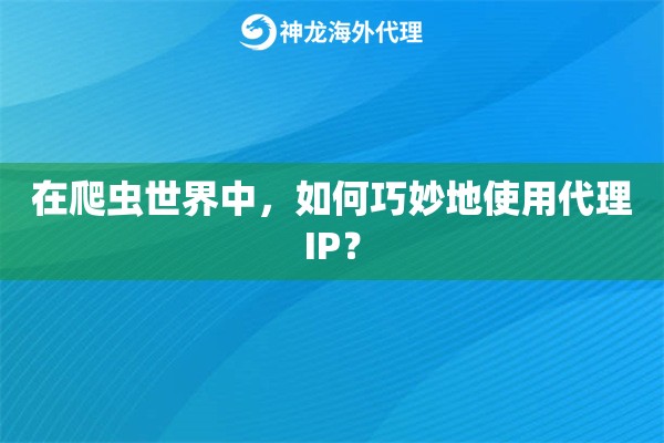 在爬虫世界中，如何巧妙地使用代理IP？