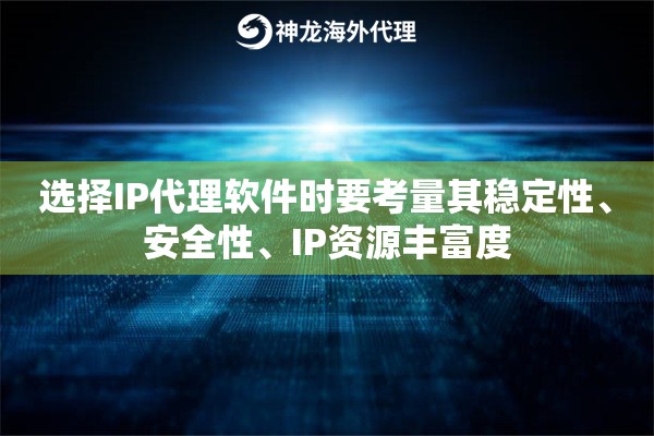 选择IP代理软件时要考量其稳定性、安全性、IP资源丰富度