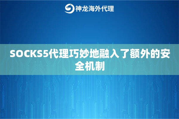 SOCKS5代理巧妙地融入了额外的安全机制