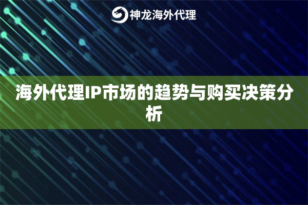 海外代理IP市场的趋势与购买决策分析