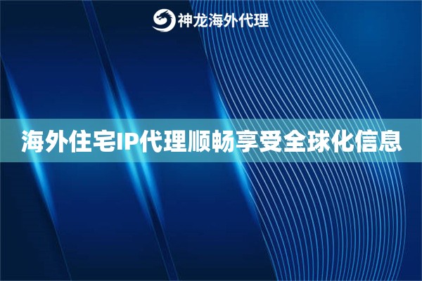 海外住宅IP代理顺畅享受全球化信息
