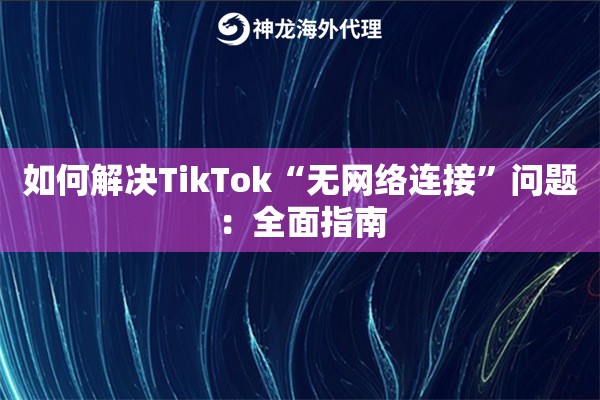 如何解决TikTok“无网络连接”问题：全面指南