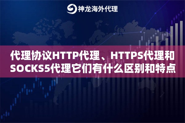 代理协议HTTP代理、HTTPS代理和SOCKS5代理它们有什么区别和特点？