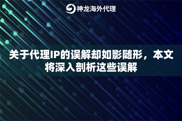关于代理IP的误解却如影随形，本文将深入剖析这些误解