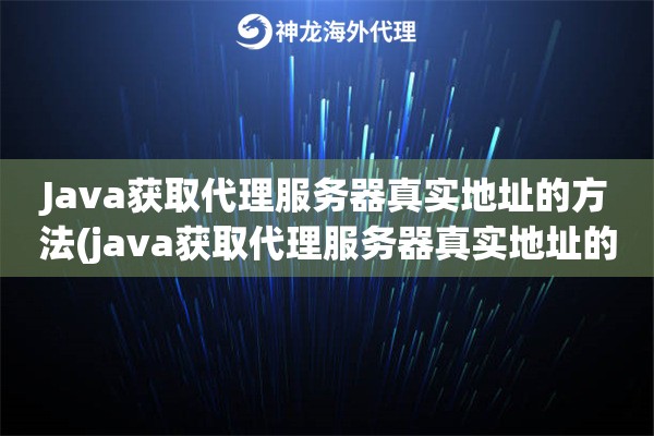 Java获取代理服务器真实地址的方法(java获取代理服务器真实地址的方法有哪些)