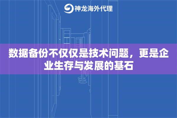 数据备份不仅仅是技术问题，更是企业生存与发展的基石