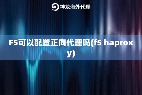 F5可以配置正向代理吗(f5 haproxy)