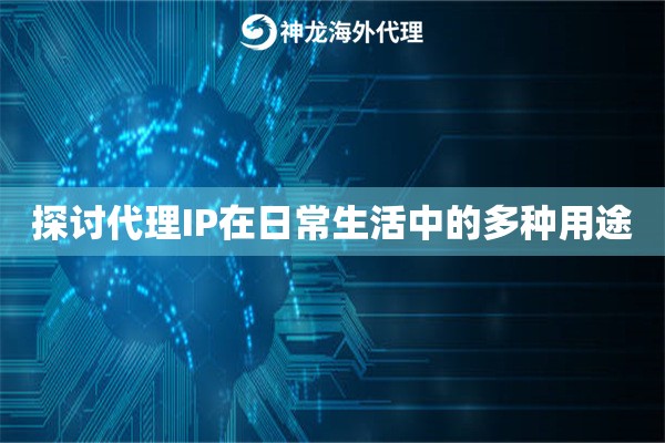 探讨代理IP在日常生活中的多种用途