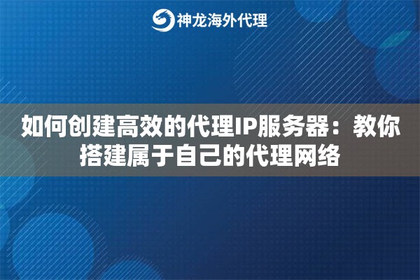 如何创建高效的代理IP服务器：教你搭建属于自己的代理网络