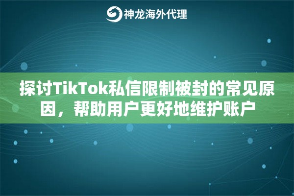 探讨TikTok私信限制被封的常见原因，帮助用户更好地维护账户