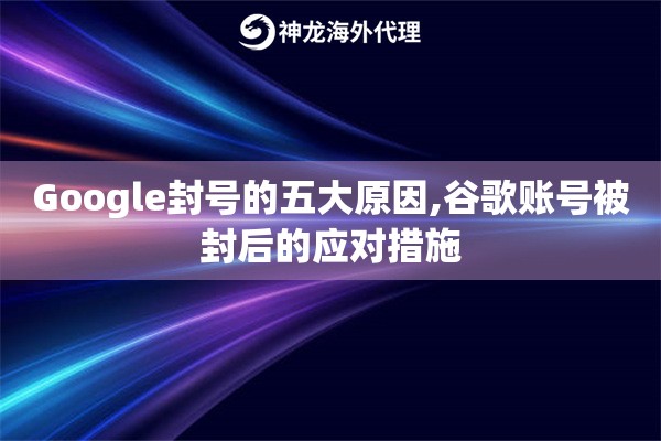Google封号的五大原因,谷歌账号被封后的应对措施