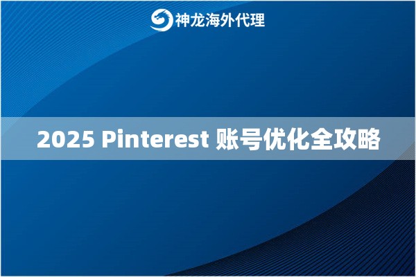 2025 Pinterest 账号优化全攻略